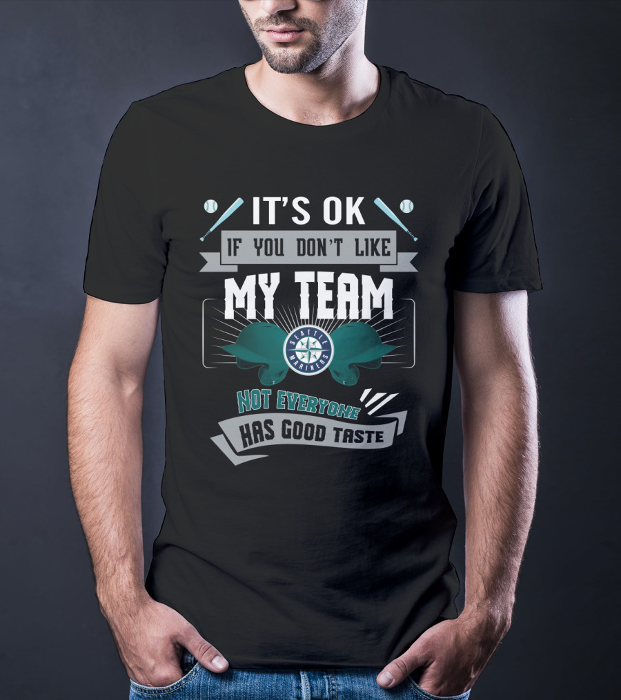 It's OK If You Don't Like My Team Seattle Mariners Not Everyone Has Good Taste T-Shirt