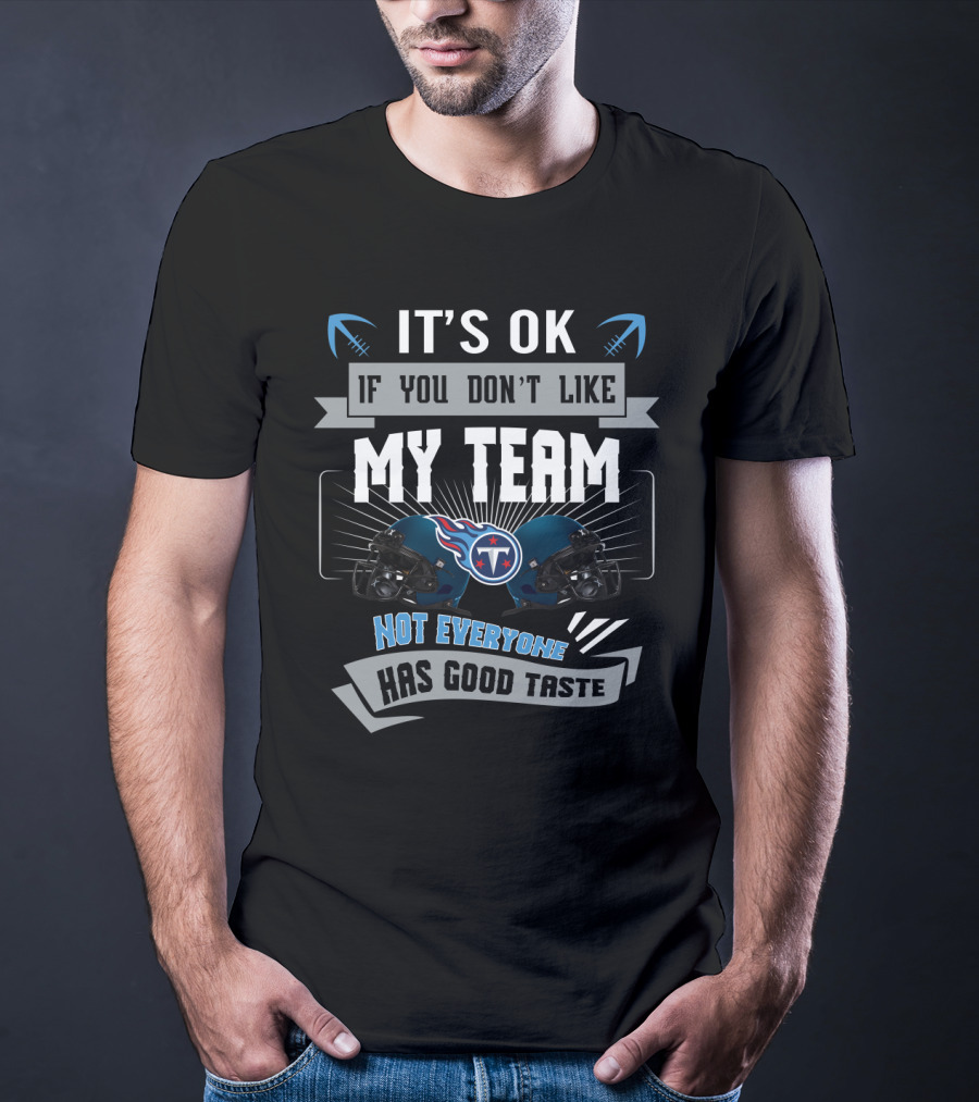 It's Ok If You Don't Like My Team Not Everyone Has Good Taste Tennessee Titans T-Shirt