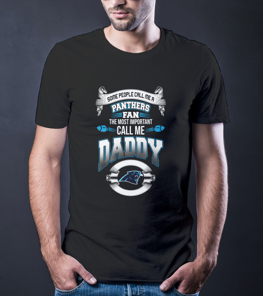 Some People Call Me A Panthers Fan The Most Important Call Me Daddy T-Shirt