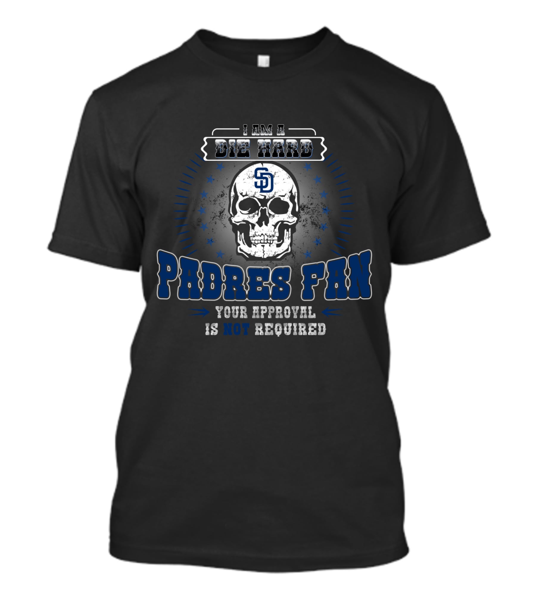 I Am A Die Hard Padres Fan Skull Design Your Approval Is Not Required T-Shirt