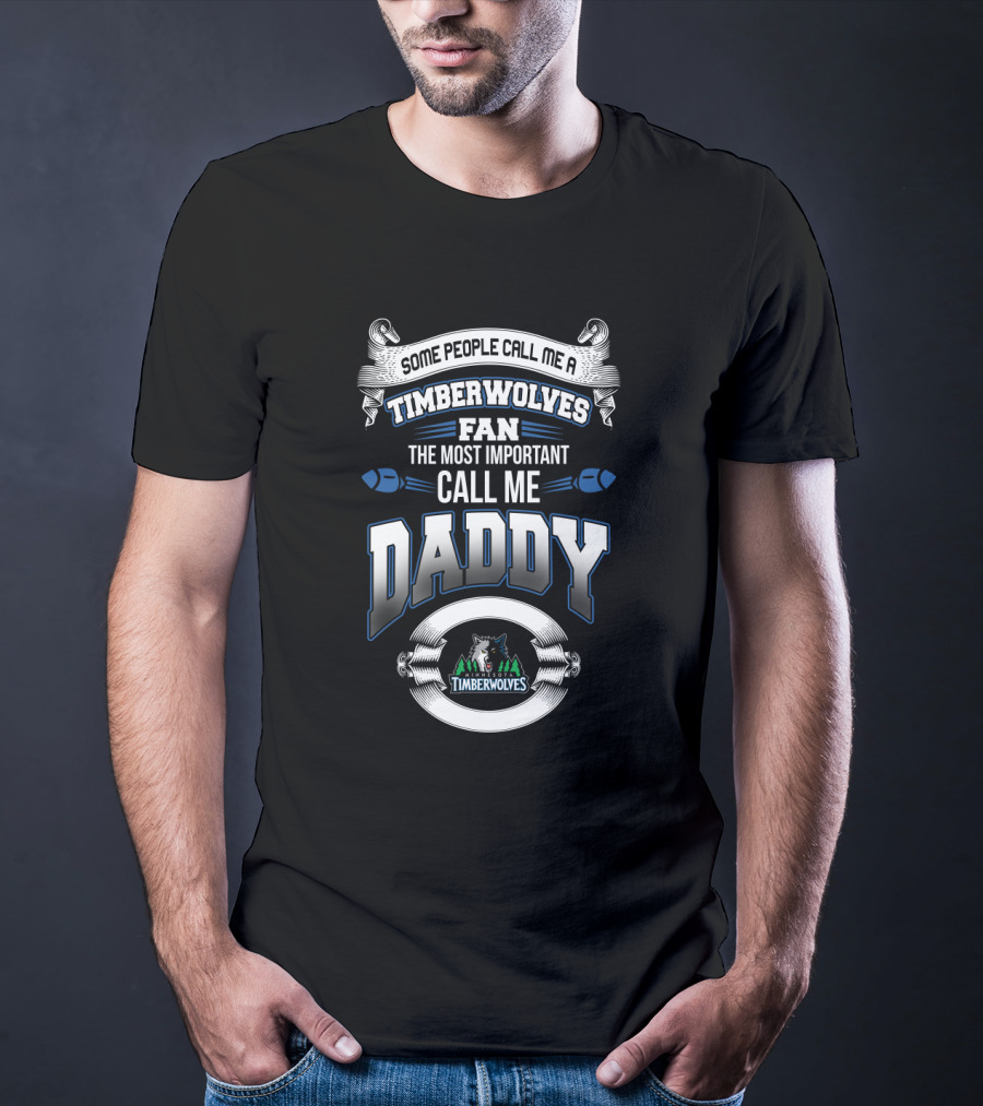 Some People Call Me A Timberwolves Fan The Most Important Call Me Daddy Minnesota Timberwolves T-Shirt