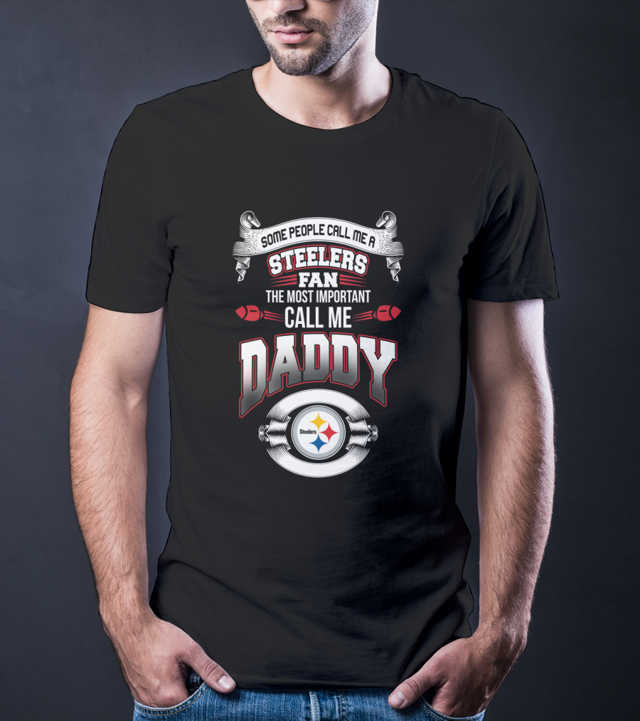 Some People Call Me A Pittsburgh Steelers Fan The Most Important Call Me Daddy T-Shirt
