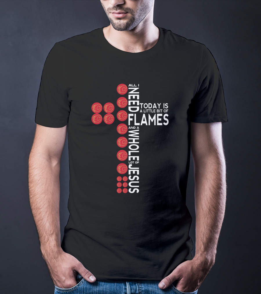 All I Need Today Is A Little Bit Of Flames And A Whole Lot Of Jesus T-Shirt