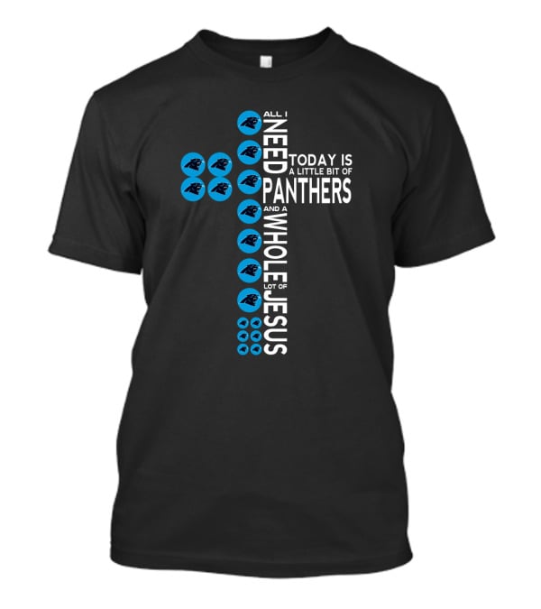 All I Need Today Is A Little Bit Of Panthers And A Whole Lot Of Jesus T-Shirt