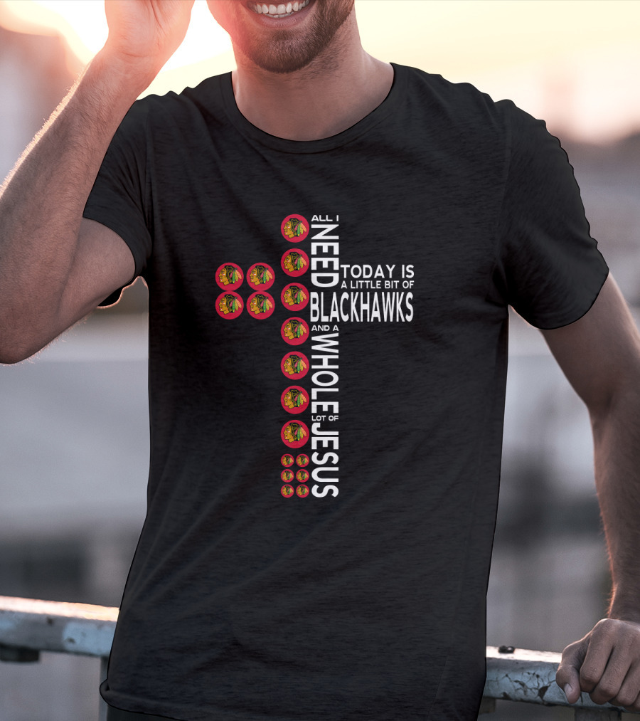 All I Need Today Is A Little Bit Of Blackhawks And A Whole Lot Of Jesus T-Shirt