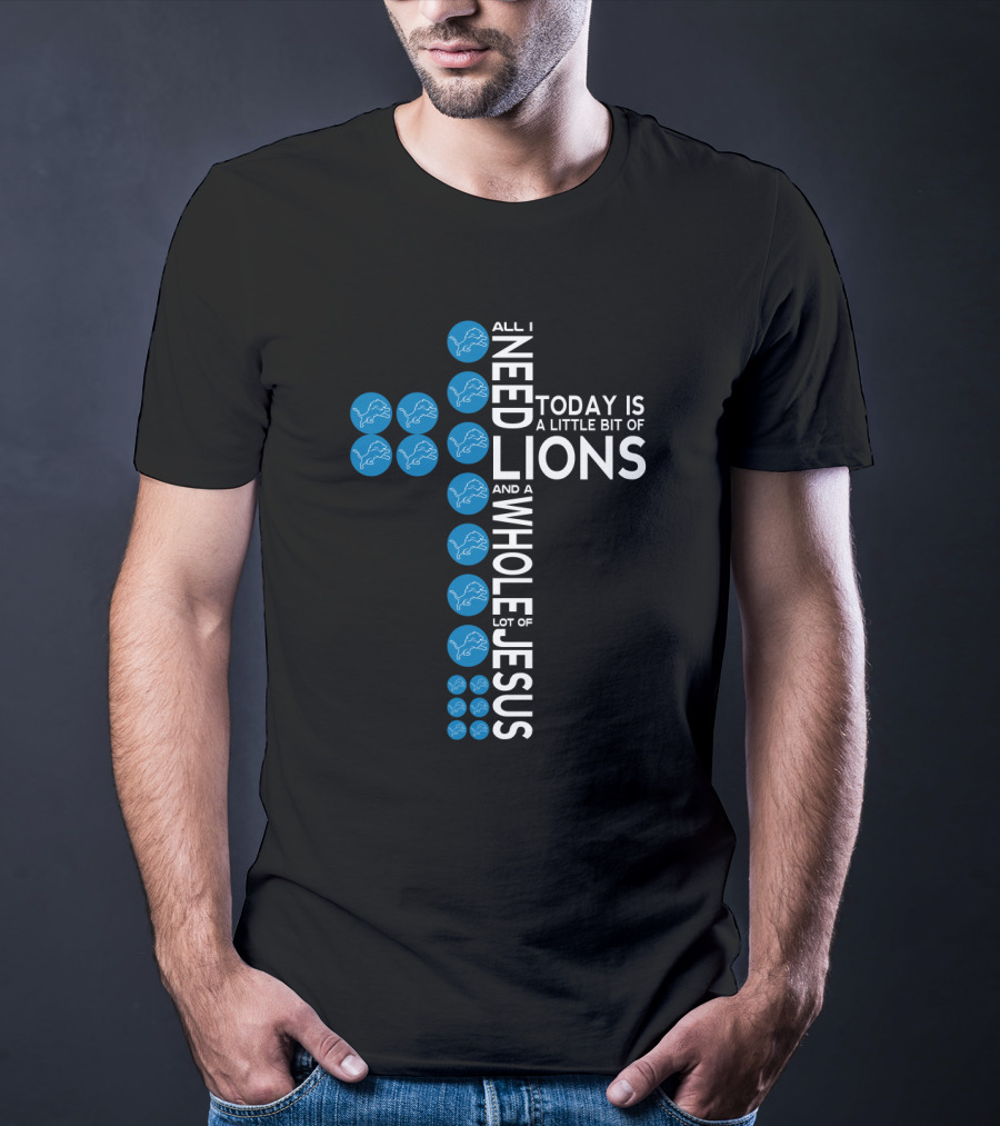 All I Need Today Is A Little Bit Of Lions And A Whole Lot Of Jesus T-Shirt