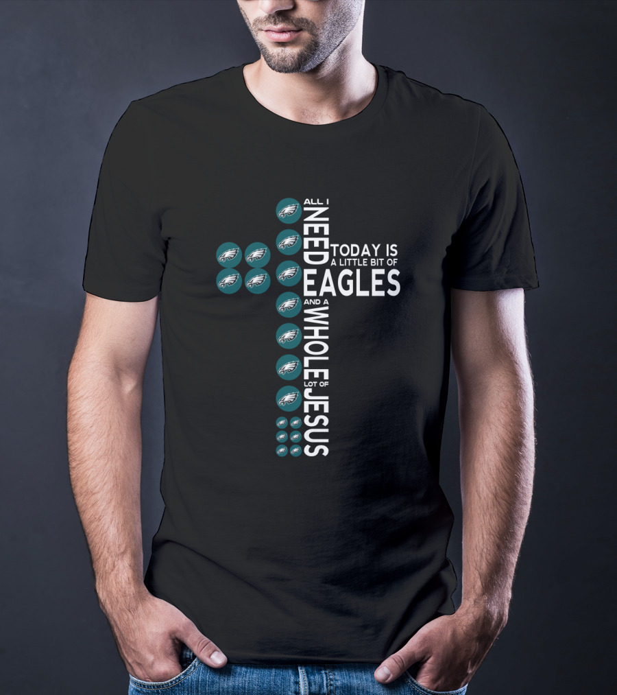 All I Need Today Is A Little Bit Of Eagles And A Whole Lot Of Jesus T-Shirt