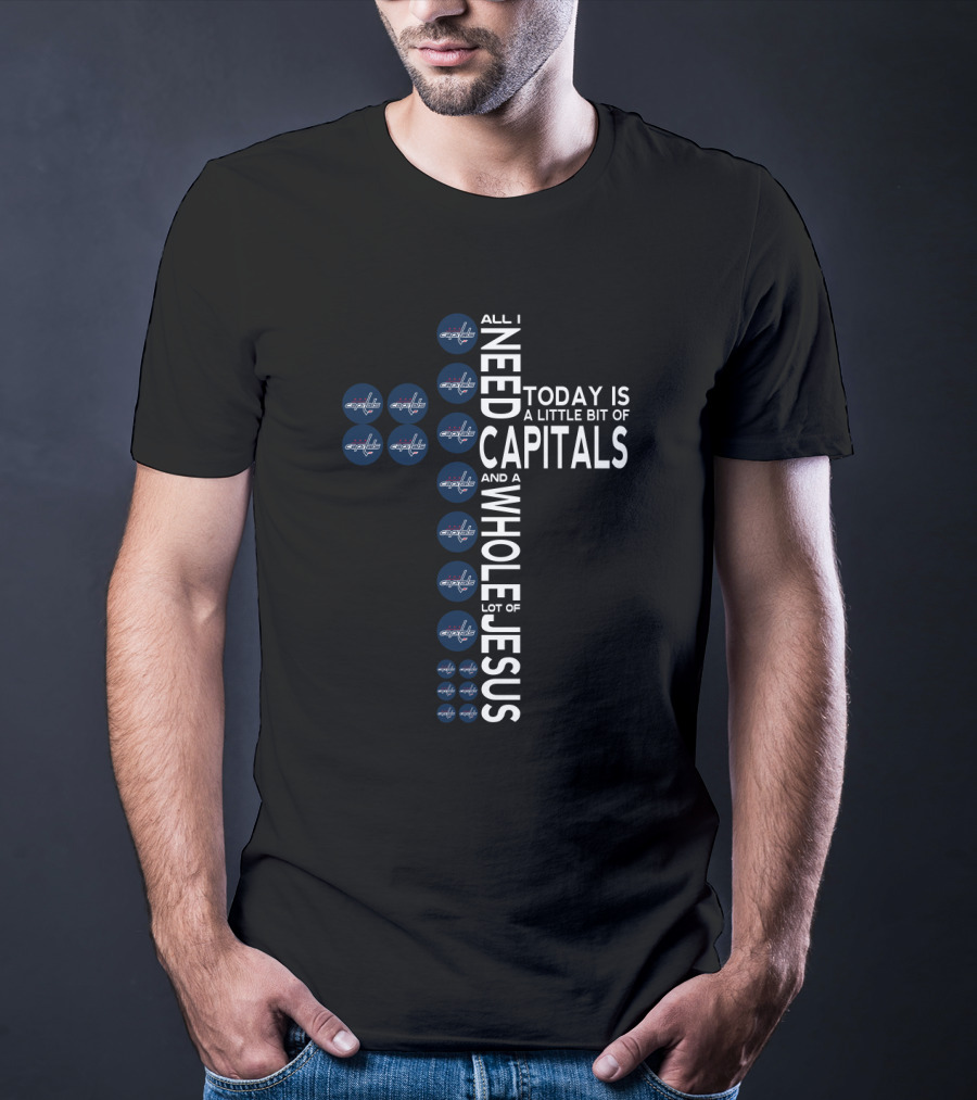 All I Need Today Is A Little Bit Of Capitals And A Whole Lot Of Jesus T-Shirt