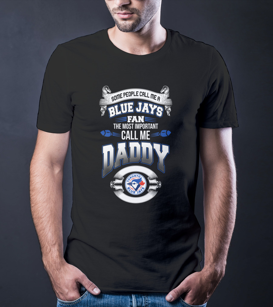 Toronto Blue Jays Fan Some People Call Me Daddy The Most Important Call Me Daddy T-Shirt