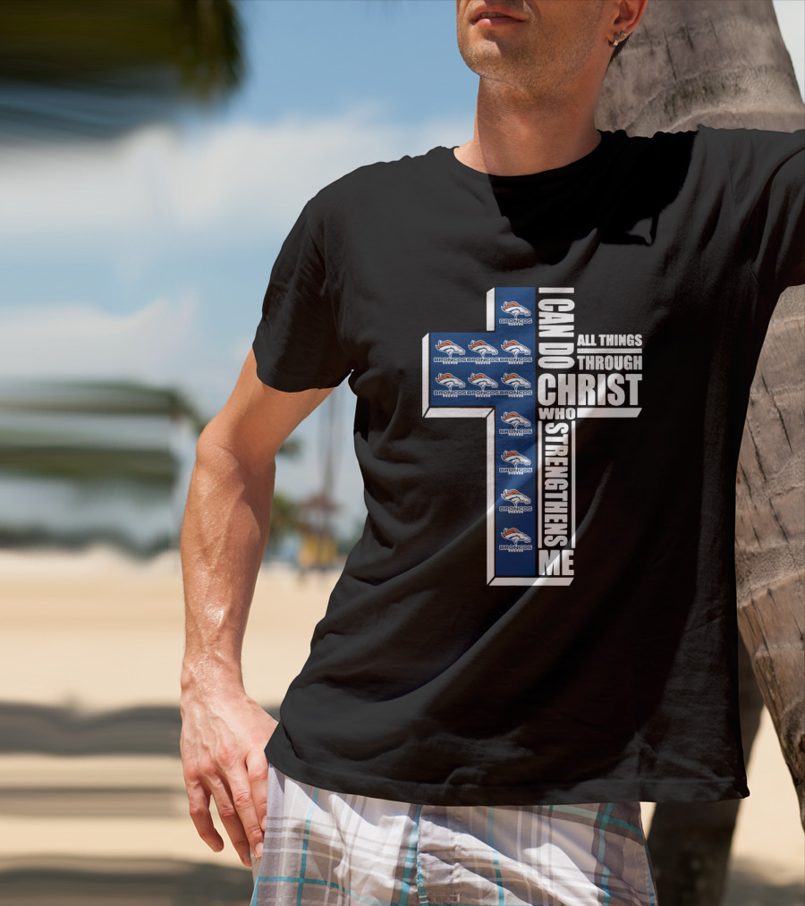 I Can Do All Things Through Christ Who Strengthens Me Broncos Logos Cross Christian Faith Statement T-Shirt