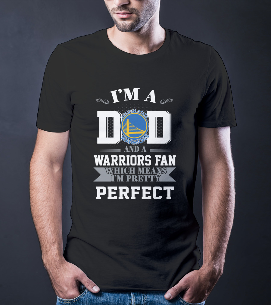 I'm A Dad And A Golden State Warriors Fan Which Means I'm Pretty Perfect T-Shirt