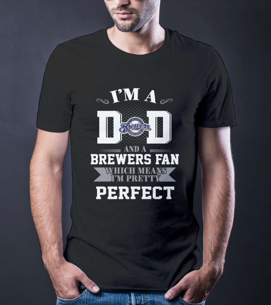 I'm A Dad And A Milwaukee Brewers Fan Which Means I'm Pretty Perfect T-Shirt
