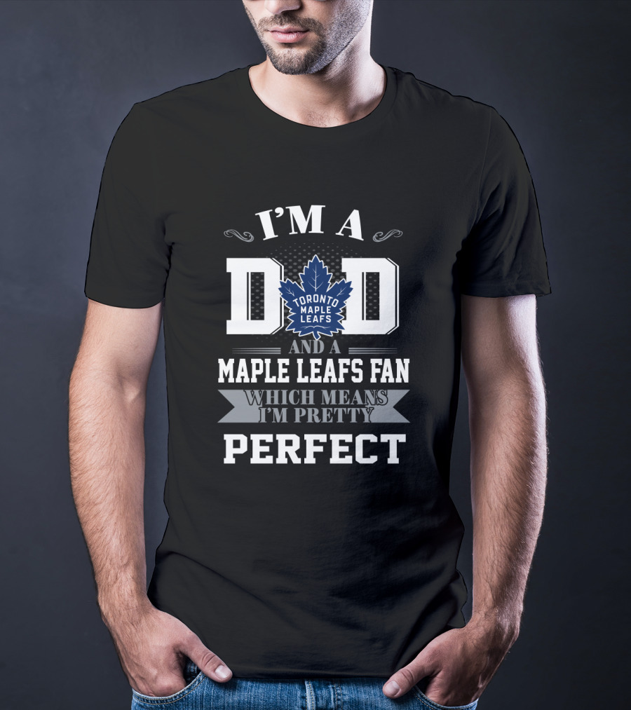 I'm A Dad And A Toronto Maple Leafs Fan Which Means I'm Pretty Perfect T-Shirt