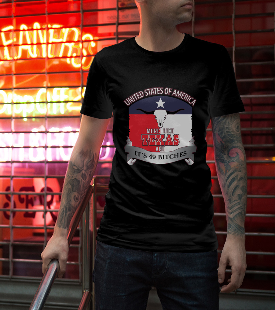 United States Of America More Like Texas And It's 49 Bitches T-Shirt