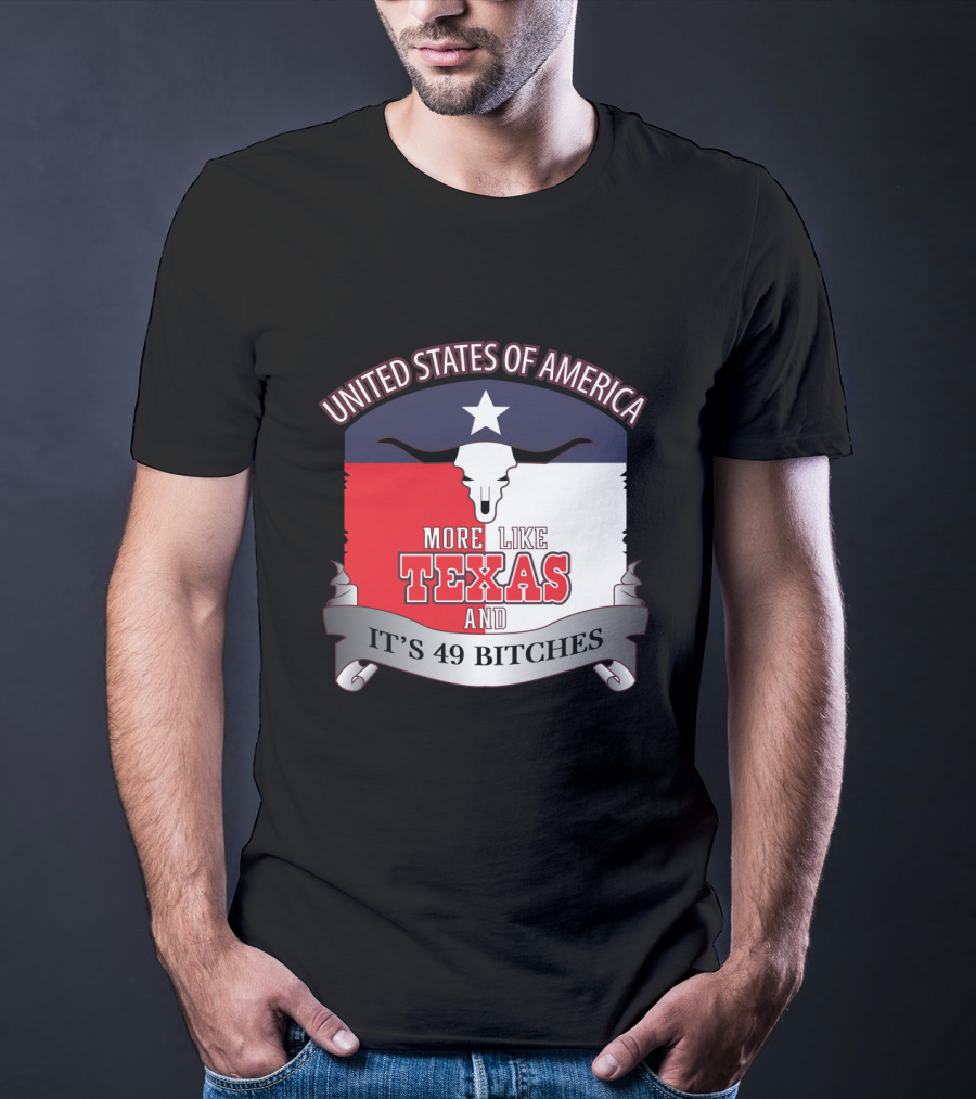 United States Of America More Like Texas And It's 49 Bitches T-Shirt