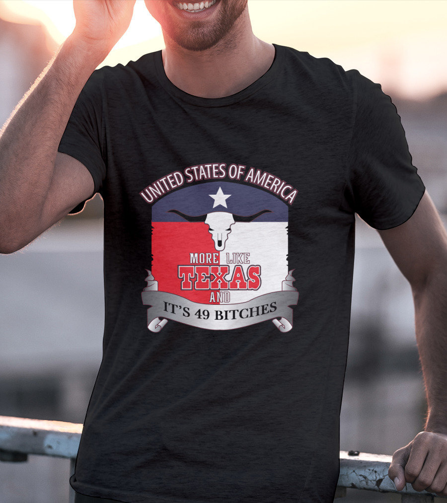 United States Of America More Like Texas And It's 49 Bitches T-Shirt