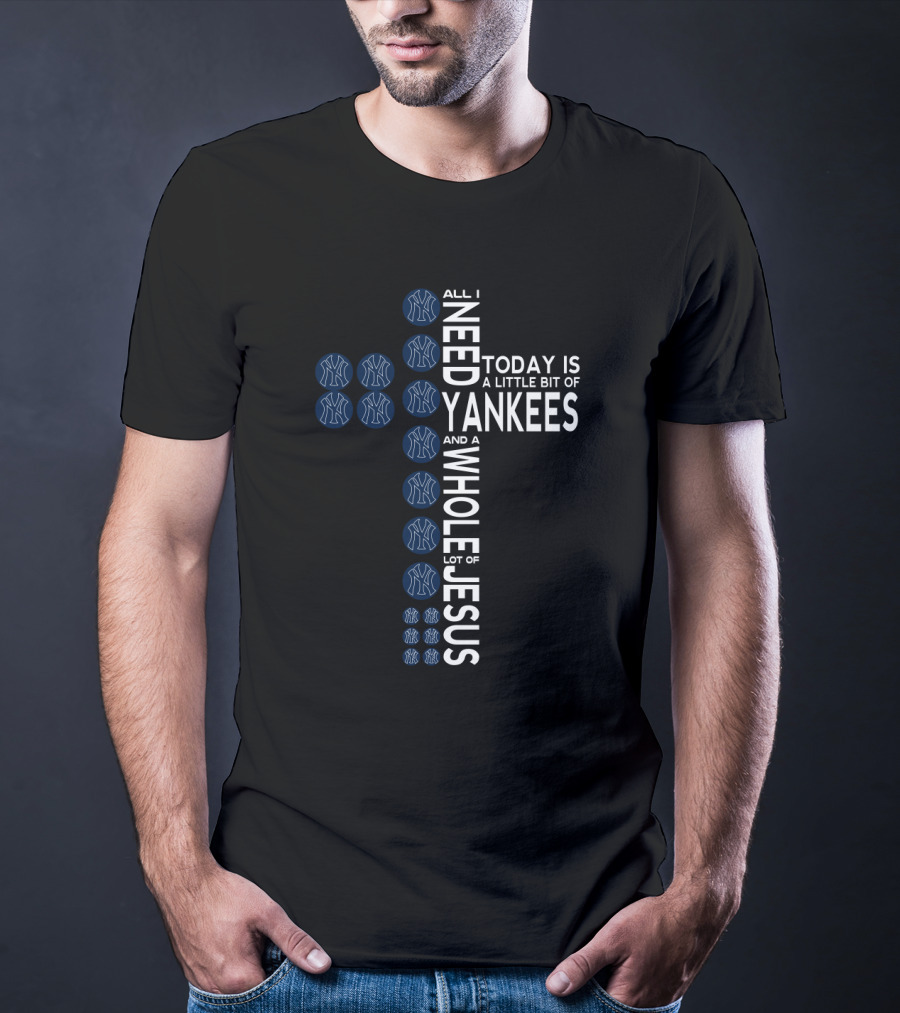 All I Need Today Is A Little Bit Of Yankees And A Whole Lot Of Jesus Fans T-Shirt