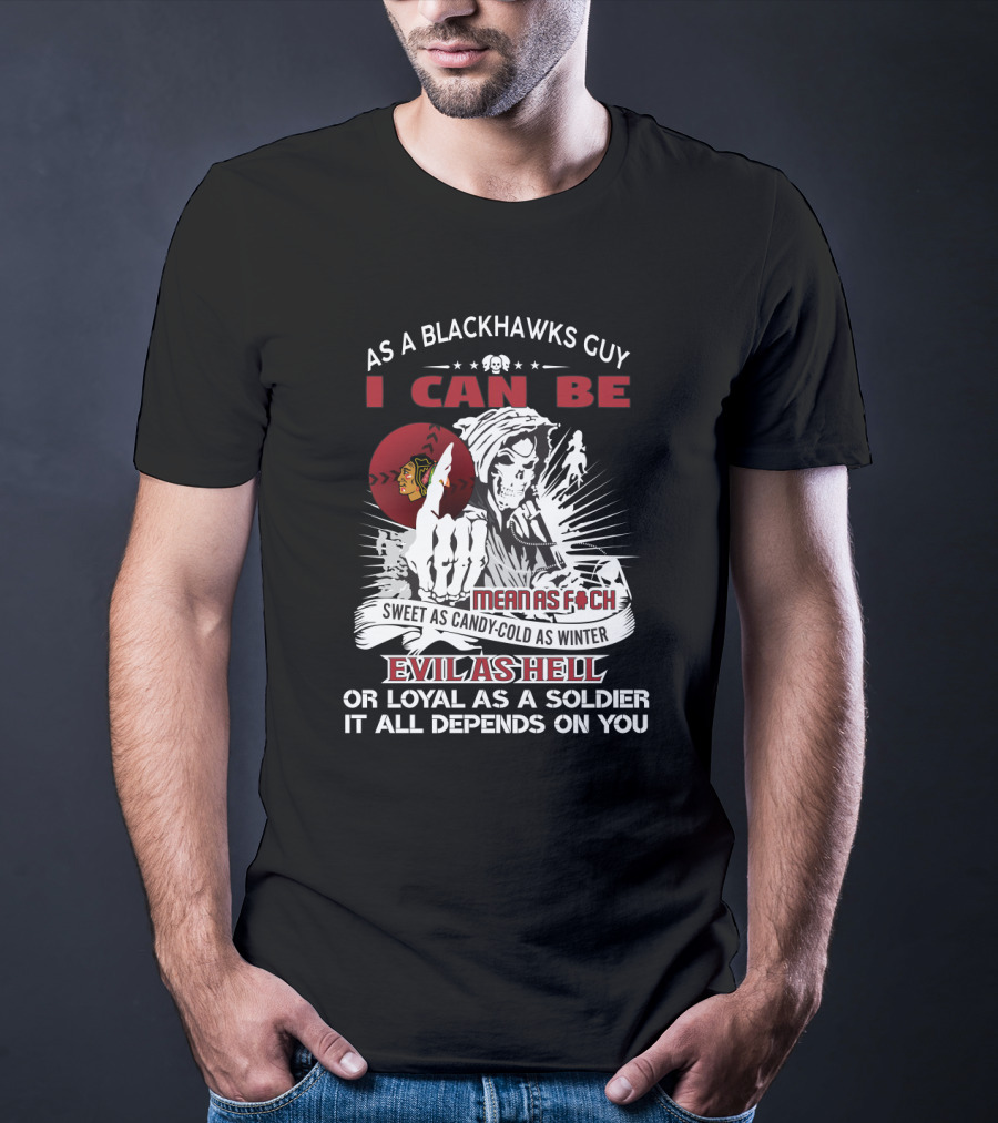 As A Blackhawks Guy I Can Be Mean As F Sweet As Candy Cold As Winter Evil As Hell Or Loyal As A Soldier It All Depends On You T-Shirt