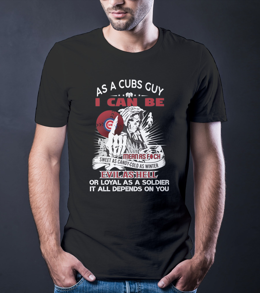 As A Cubs Guy I Can Be Mean As F--- Sweet As Candy Cold As Winter Evil As Hell Loyal As A Soldier T-Shirt
