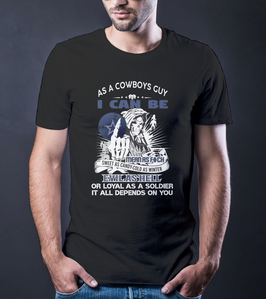 As A Cowboys Guy I Can Be Mean As F Sweet As Candy Cold As Winter Evil As Hell Or Loyal As A Soldier It All Depends On You T-Shirt