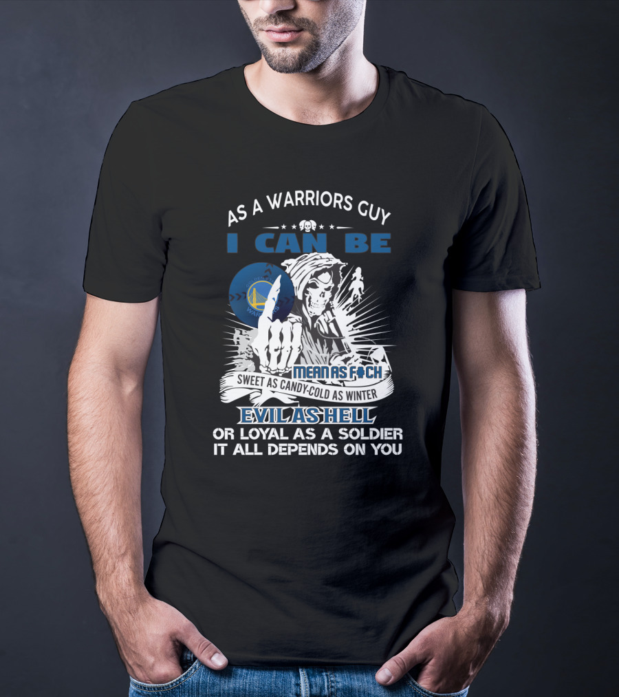 As A Warriors Guy I Can Be Sweet As Candy Cold As Winter Evil As Hell Or Loyal As A Soldier Golden State Warriors Fans Grim Reaper T-Shirt