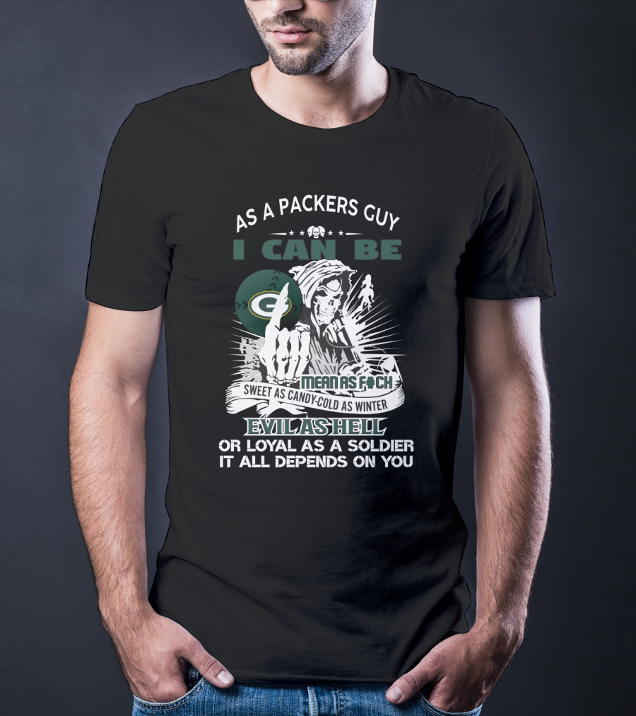 As A Packers Guy I Can Be Mean As F*Ch Sweet As Candy Cold As Winter Evil As Hell Or Loyal As A Soldier It All Depends On You T-Shirt