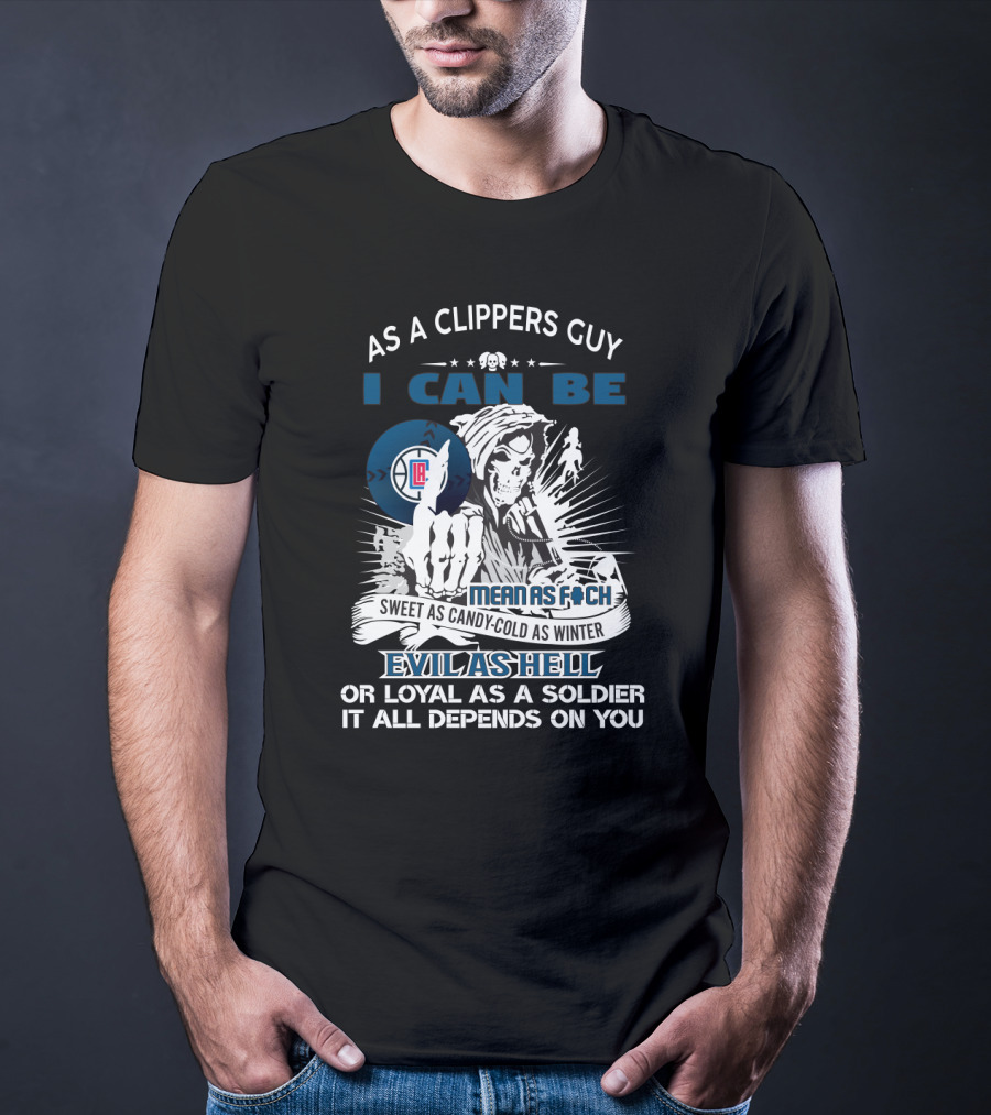 As A Clippers Guy I Can Be Mean As F Sweet As Candy Cold As Winter Evil As Hell Or Loyal As A Soldier It All Depends On You T-Shirt