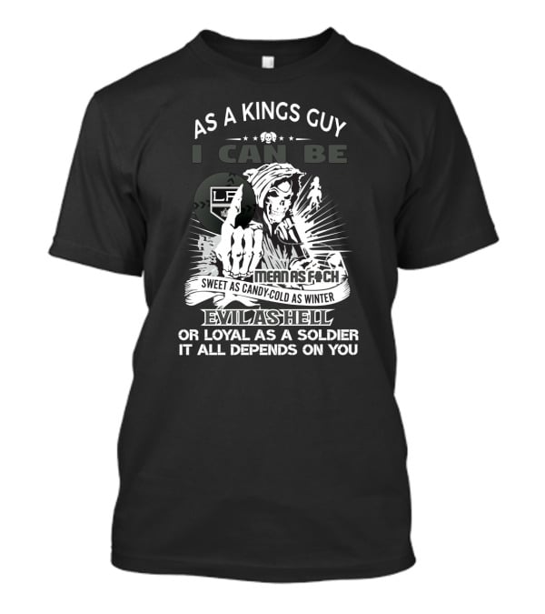 As A Kings Guy I Can Be As Mean As F*ch Sweet As Candy Cold As Winter Evil As Hell Or Loyal As A Soldier T-Shirt