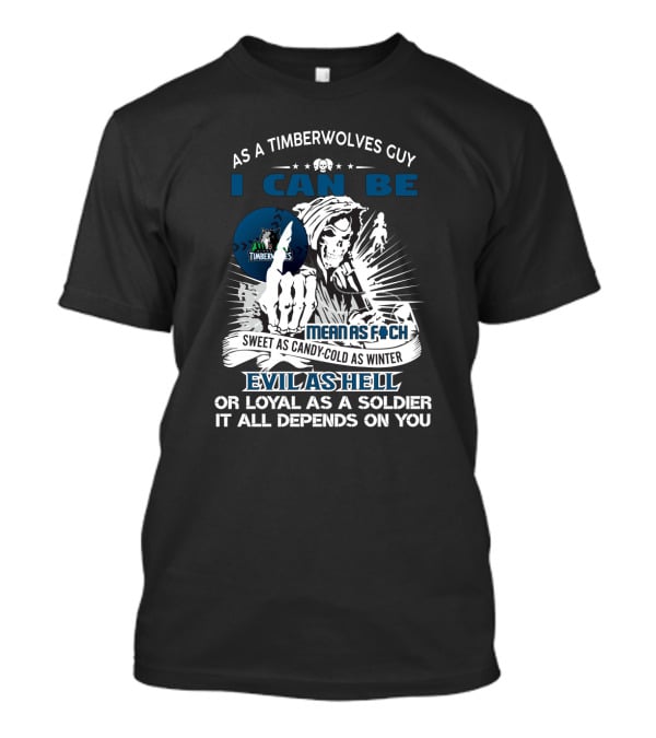 As A Timberwolves Guy I Can Be Mean As F*Ch Sweet As Candy Cold As Winter Evil As Hell Or Loyal As A Soldier It All Depends On You T-Shirt