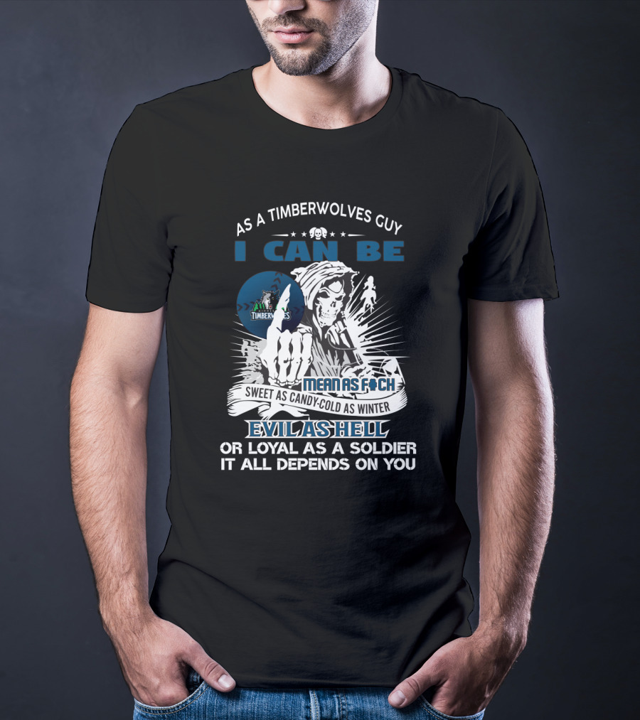 As A Timberwolves Guy I Can Be Mean As F*Ch Sweet As Candy Cold As Winter Evil As Hell Or Loyal As A Soldier It All Depends On You T-Shirt