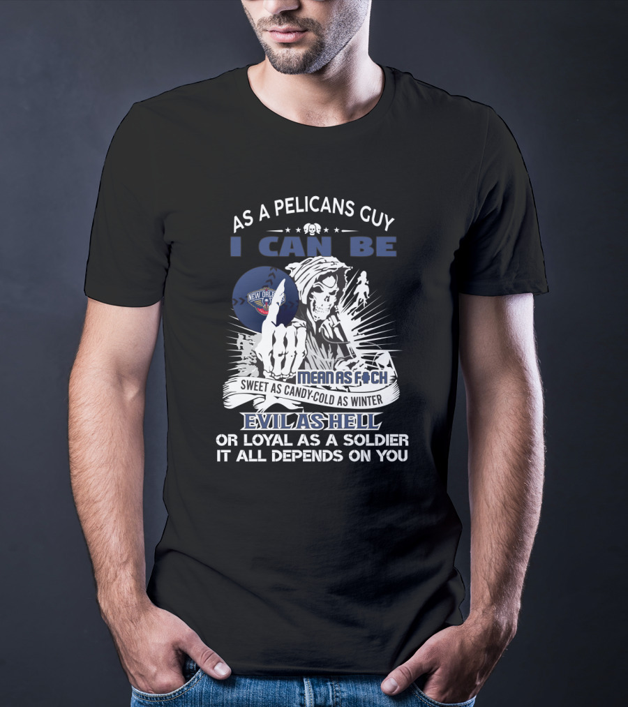 As A Pelicans Guy I Can Be Mean As F Sweet As Candy Cold As Winter Evil As Hell Loyal As A Soldier New Orleans T-Shirt