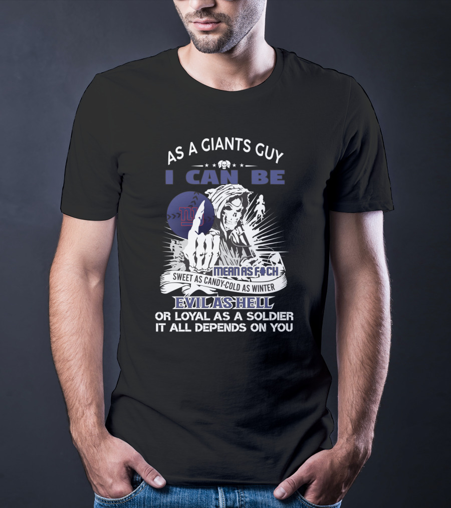 As A Giants Guy I Can Be Mean As F Sweet As Candy Cold As Winter Evil As Hell Or Loyal As A Soldier It All Depends On You T-Shirt