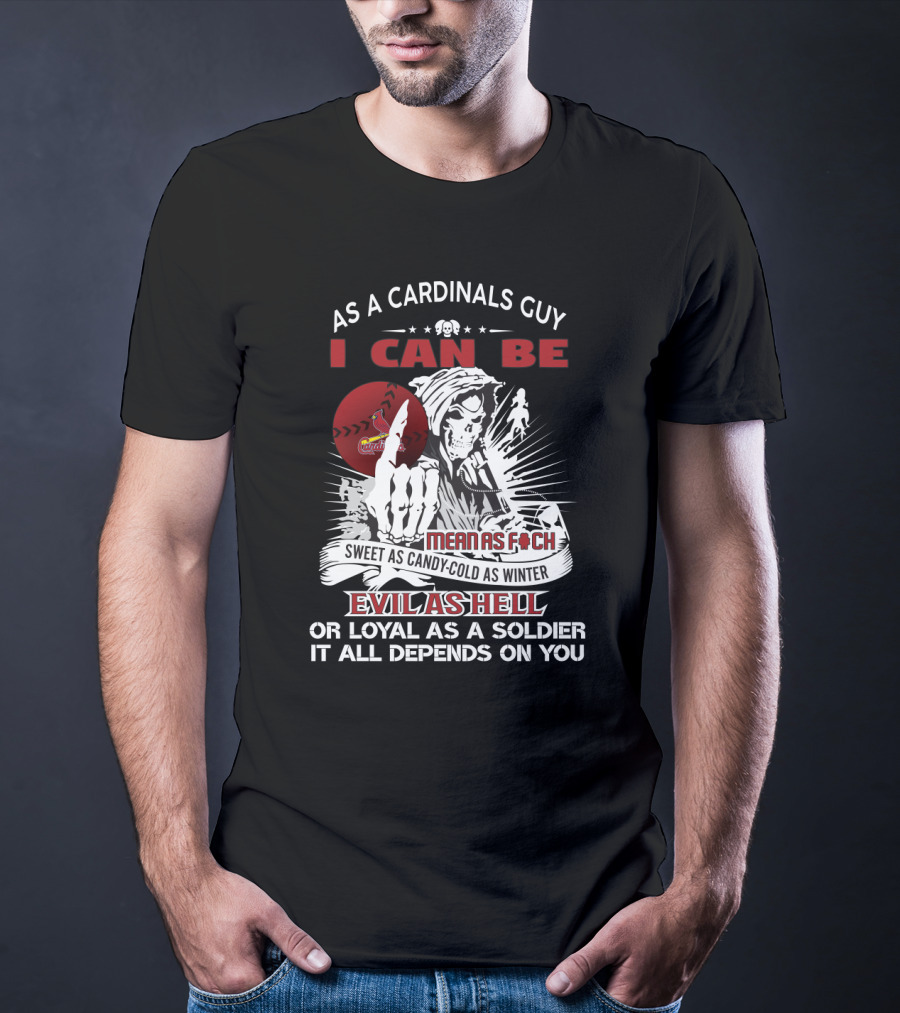 As A Cardinals Guy I Can Be Sweet As Candy-Cold As Winter Mean As F*ch Evil As Hell Or Loyal As A Soldier It All Depends On You T-Shirt