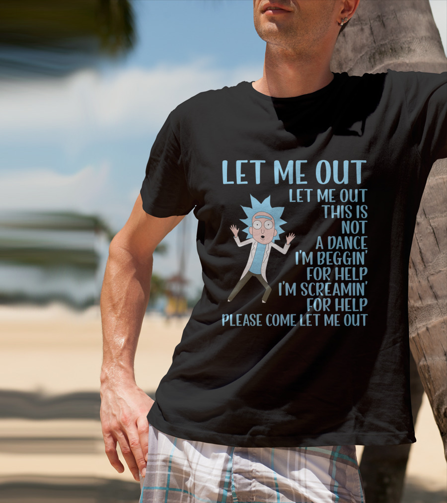 Rick And Morty Let Me Out Beggin' For Help Funny Design For Fans T-Shirt