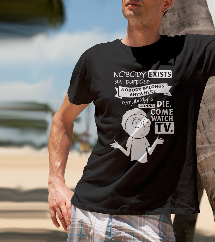 Rick And Morty Nobody Exists Nobody Belongs Everybody's Gonna Die TV T-Shirt