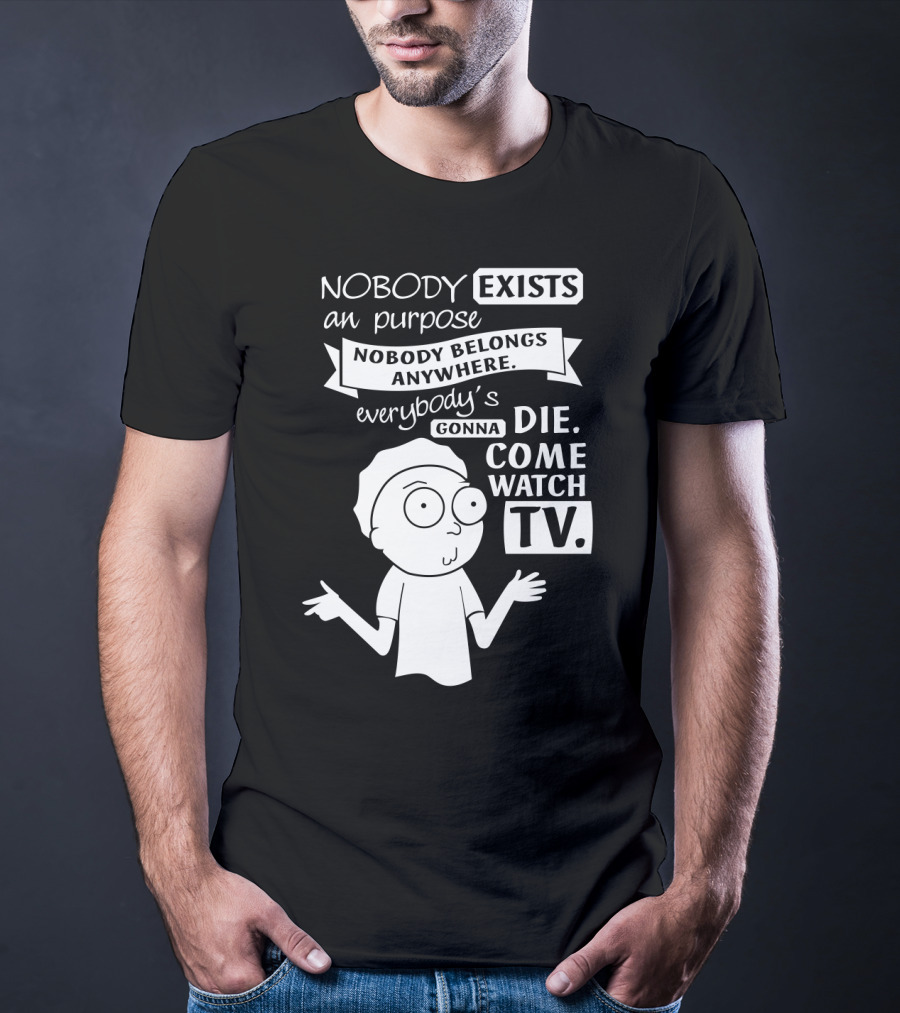 Rick And Morty Nobody Exists Nobody Belongs Everybody's Gonna Die TV T-Shirt