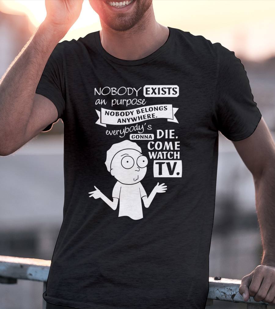 Rick And Morty Nobody Exists Nobody Belongs Everybody's Gonna Die TV T-Shirt
