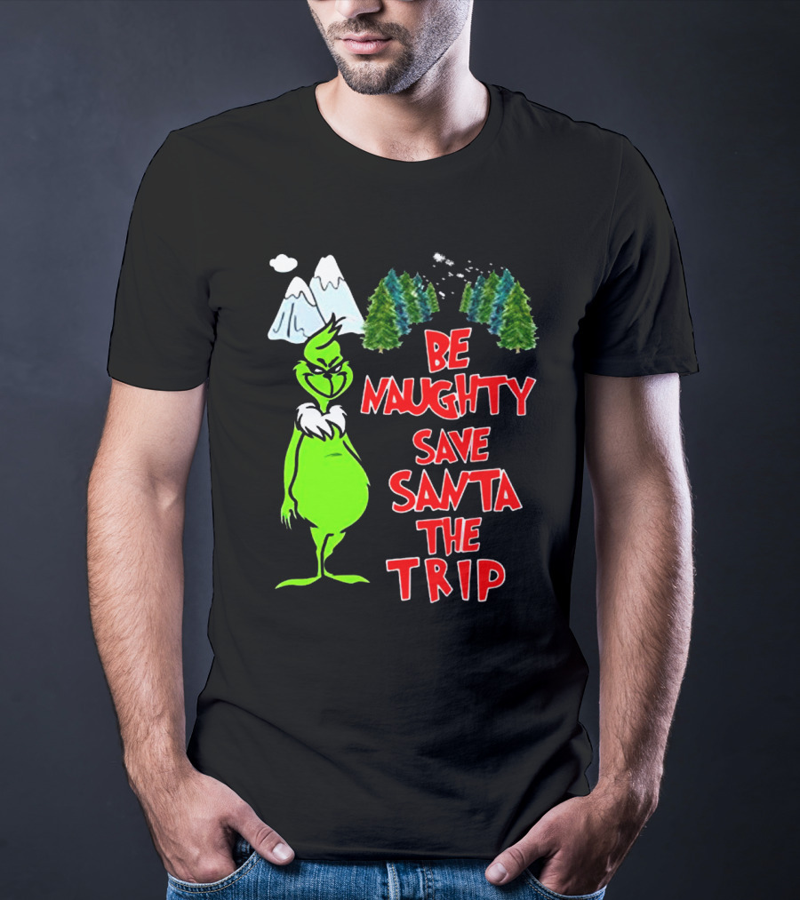 Grinch Be Naughty Save Santa The Trip Christmas Humor Mountaintop Trees T-Shirt