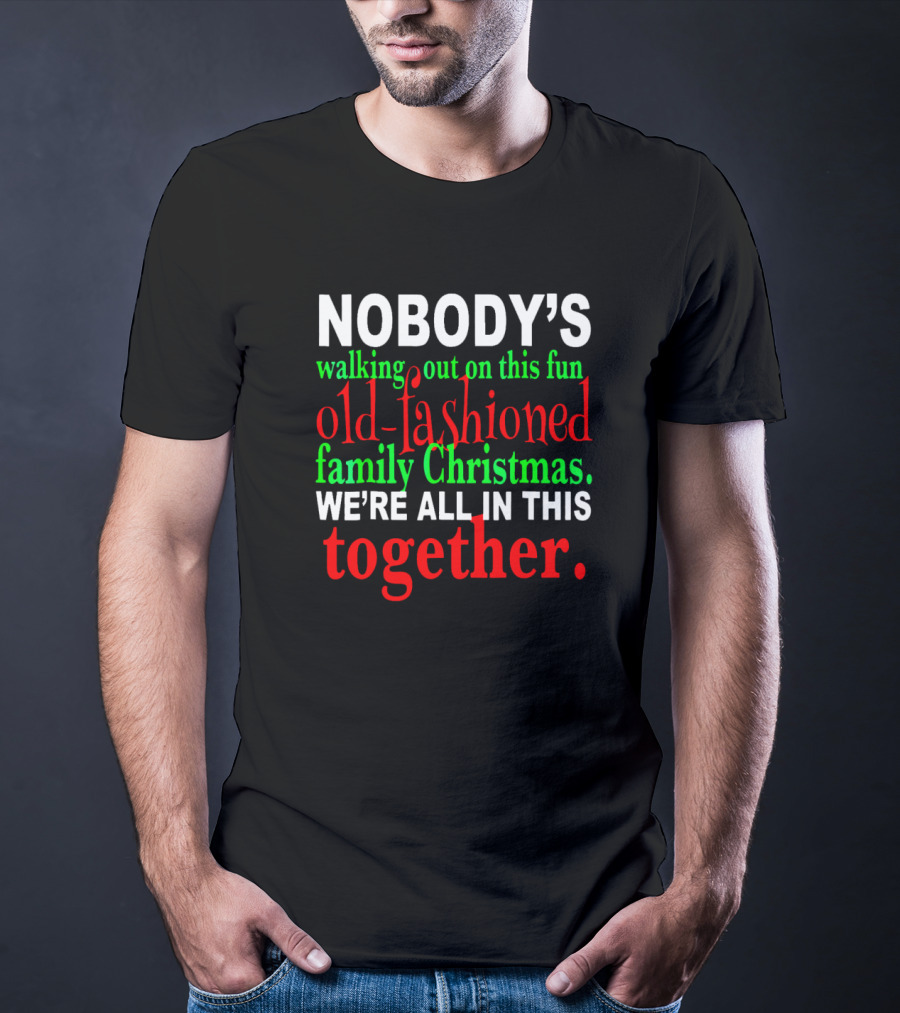 Nobody's Walking Out On This Fun Old-Fashioned Family Christmas We're All In This Together T-Shirt