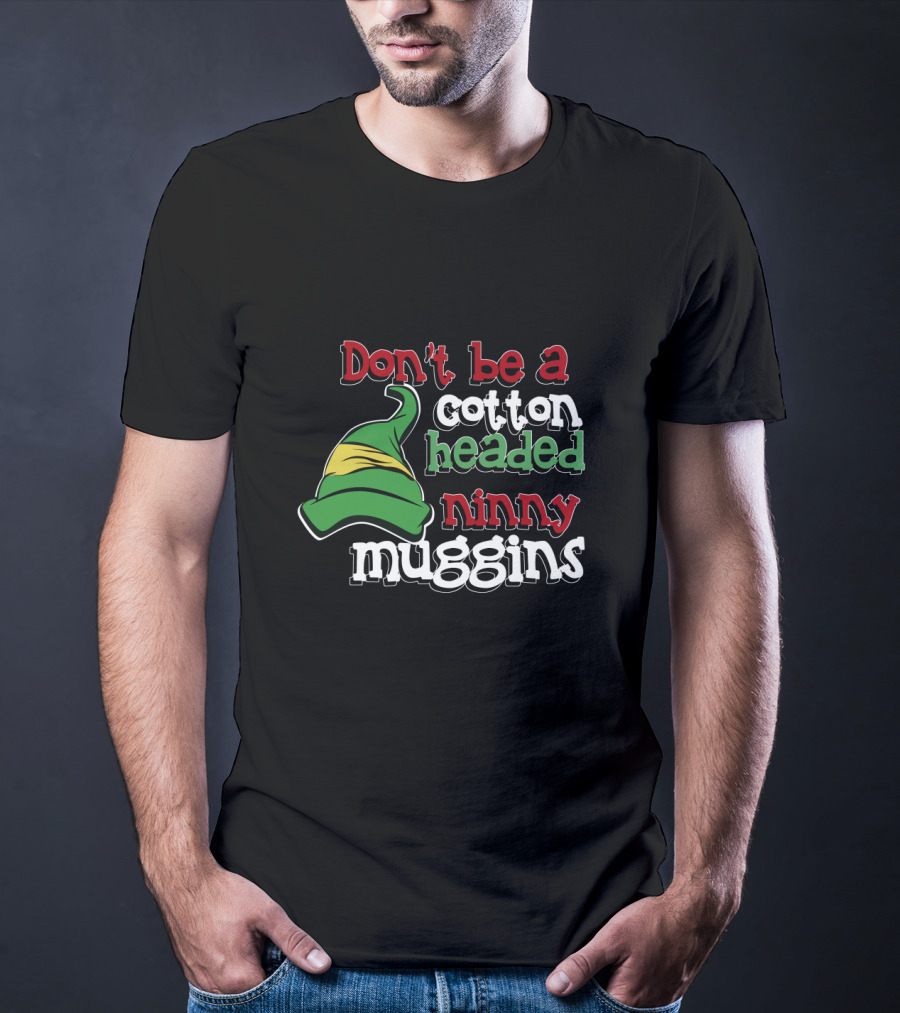 Don't Be A Cotton Headed Ninny Muggins Elf Hat Green And Red T-Shirt