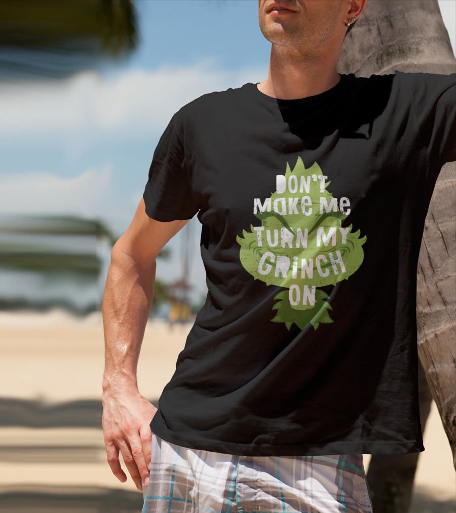 Don't Make Me Turn My Grinch On Grumpy Holiday Character Humor T-Shirt