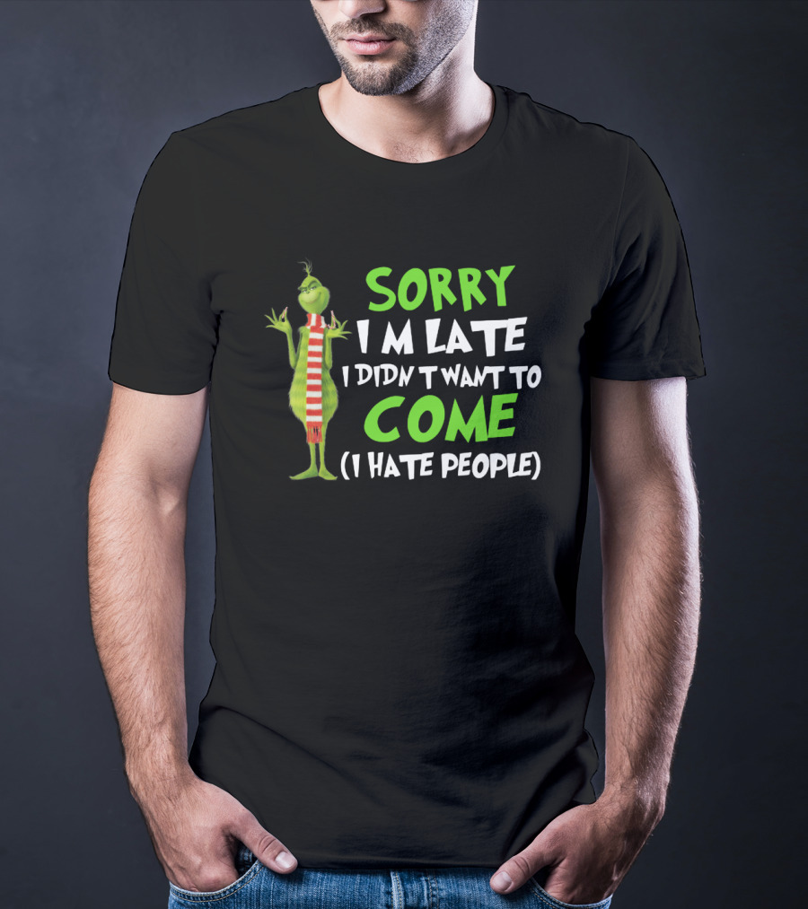 Grinch Sorry I'm Late I Didn't Want To Come I Hate People T-Shirt