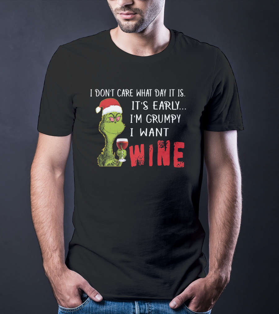 I Don't Care What Day It Is It's Early I'm Grumpy I Want Wine Grinch T-Shirt