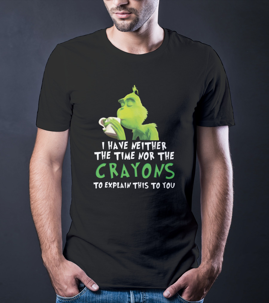I Have Neither The Time Nor The Crayons To Explain This To You Grinch Green Character Holding Coffee Cup T-Shirt