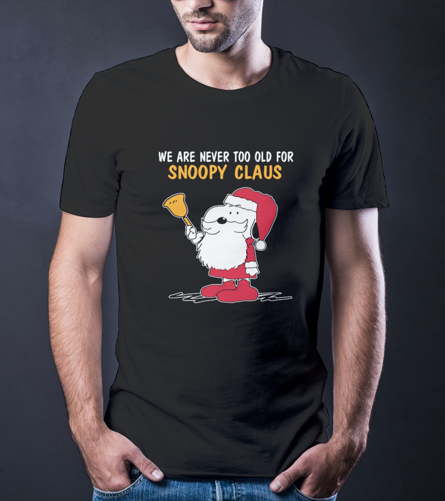 We Are Never Too Old For Snoopy In Santa Claus Outfit Holding Christmas Bell T-Shirt