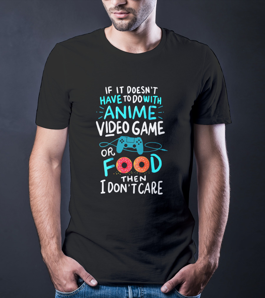 If It Doesn't Have To Do With Anime Video Game Or Food Then I Don't Care T-Shirt