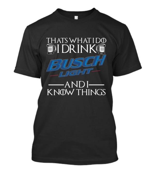 Thats What I Do I Drink Busch Light And I Know Things T-Shirt