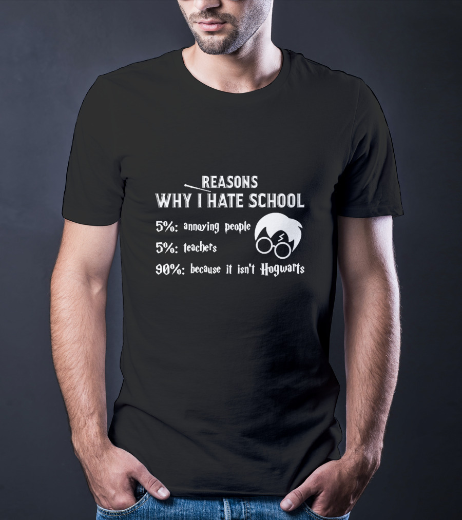 Reasons Why I Hate School: 5% Annoying People 5% Teachers 90% Because It Isn't Hogwarts T-Shirt