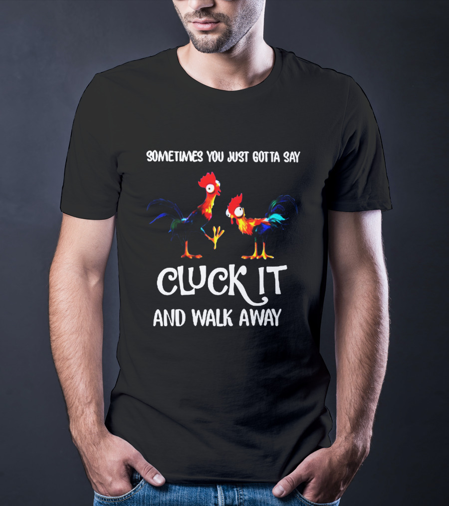 Sometimes You Just Gotta Say Cluck It And Walk Away Rooster Humor T-Shirt