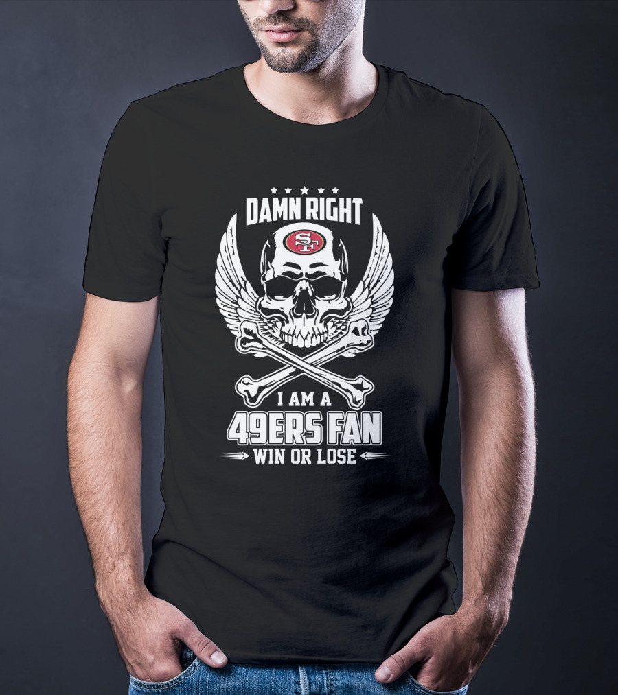 Damn Right I Am A 49ers Fan Win Or Lose T-Shirt